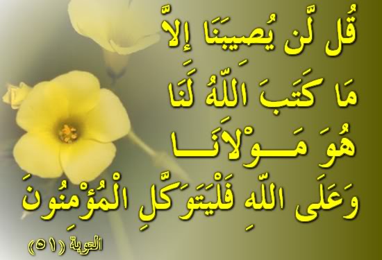 { قُل لَّن يُصِيبَنَا إِلاَّ مَا كَتَبَ اللّهُ لَنَا هُوَ مَوْلاَنَا وَعَلَى اللّهِ فَلْيَتَوَكَّلِ الْمُؤْمِنُونَ } التوبة51