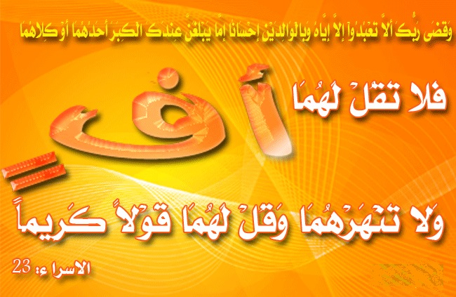 فلا تقل لهما اُفٍ ولا تنهرهما وقل لهما قولاً كريمـًا واخفض لهما جناح الذل من الرّحمة وقل ربِّ ارحمهما كما ربّياني صغيرا